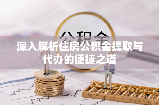 岐山深入解析住房公积金提取与代办的便捷之道
