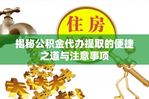 岐山揭秘公积金代办提取的便捷之道与注意事项