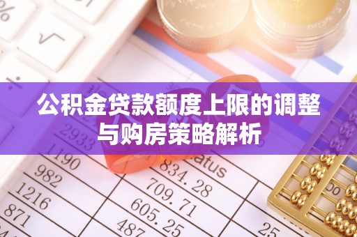 岐山公积金贷款额度上限的调整与购房策略解析