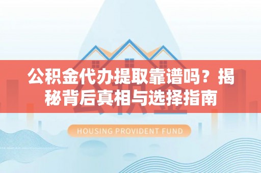 岐山公积金代办提取靠谱吗？揭秘背后真相与选择指南