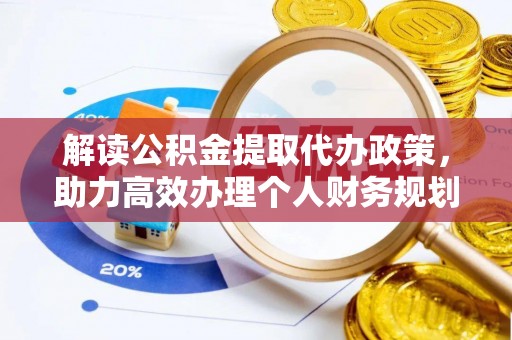 岐山解读公积金提取代办政策，助力高效办理个人财务规划