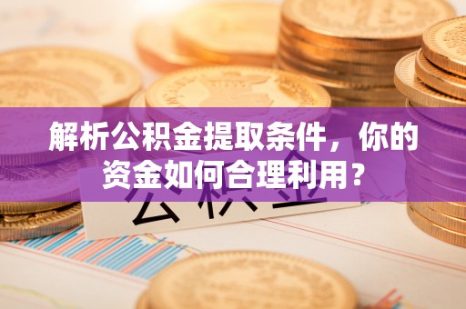 岐山解析公积金提取条件，你的资金如何合理利用？