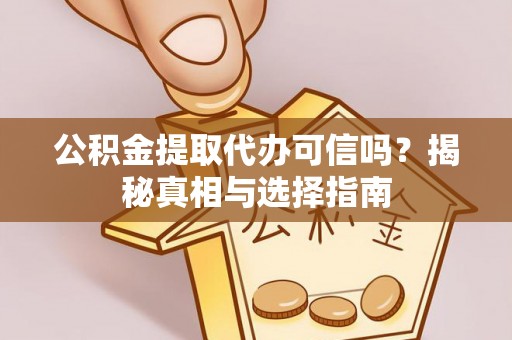 岐山公积金提取代办可信吗？揭秘真相与选择指南