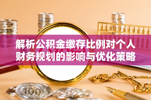 岐山解析公积金缴存比例对个人财务规划的影响与优化策略
