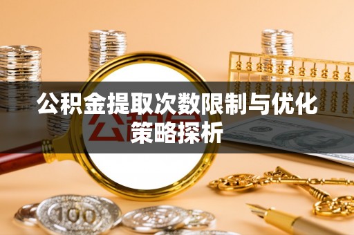 岐山公积金提取次数限制与优化策略探析