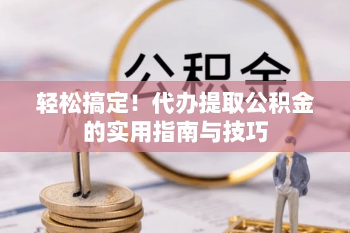 岐山轻松搞定！代办提取公积金的实用指南与技巧