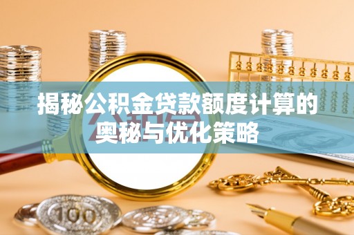 岐山揭秘公积金贷款额度计算的奥秘与优化策略