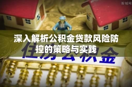 岐山深入解析公积金贷款风险防控的策略与实践