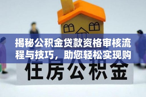 岐山揭秘公积金贷款资格审核流程与技巧，助您轻松实现购房梦想