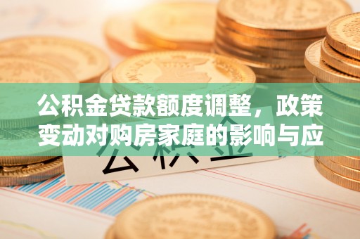 岐山公积金贷款额度调整，政策变动对购房家庭的影响与应对策略