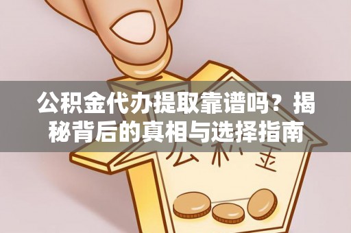 岐山公积金代办提取靠谱吗？揭秘背后的真相与选择指南