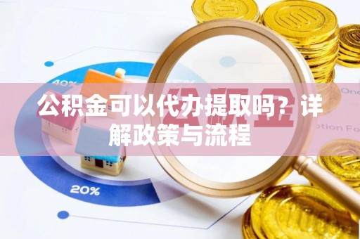 岐山公积金可以代办提取吗？详解政策与流程