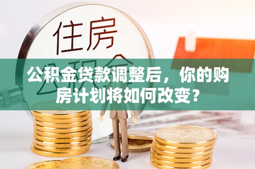 岐山公积金贷款调整后，你的购房计划将如何改变？