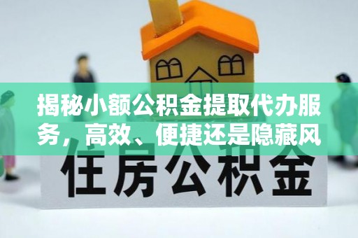 岐山揭秘小额公积金提取代办服务，高效、便捷还是隐藏风险？