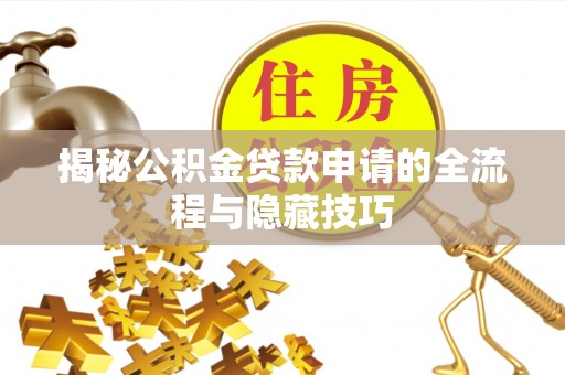 岐山揭秘公积金贷款申请的全流程与隐藏技巧