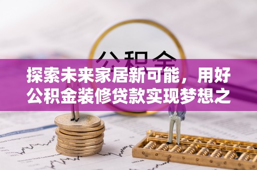岐山探索未来家居新可能，用好公积金装修贷款实现梦想之家