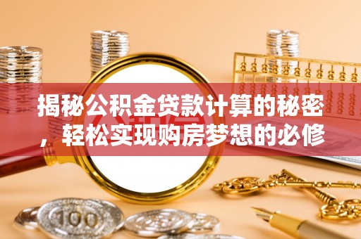 岐山揭秘公积金贷款计算的秘密，轻松实现购房梦想的必修课