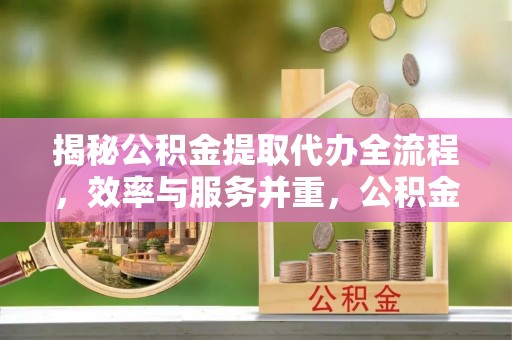 岐山揭秘公积金提取代办全流程，效率与服务并重，公积金提取代办要多久不再是难题