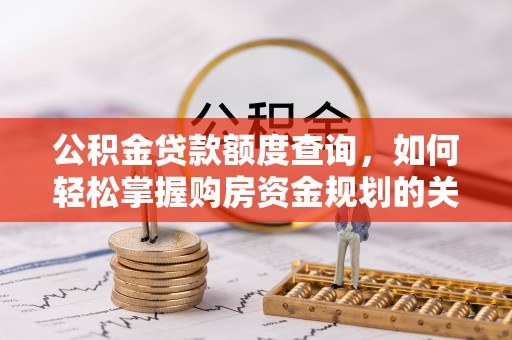 岐山公积金贷款额度查询，如何轻松掌握购房资金规划的关键