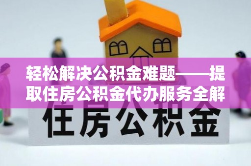 岐山轻松解决公积金难题——提取住房公积金代办服务全解析