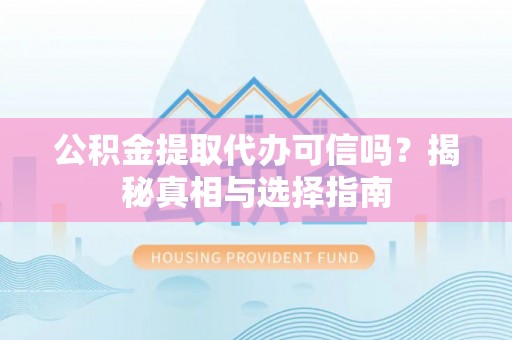 岐山公积金提取代办可信吗？揭秘真相与选择指南