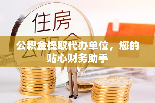 岐山公积金提取代办单位，您的贴心财务助手