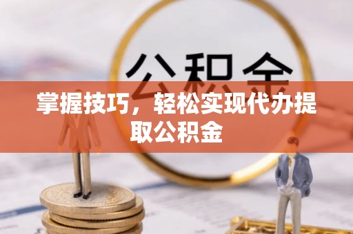 岐山掌握技巧，轻松实现代办提取公积金
