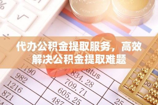 岐山代办公积金提取服务，高效解决公积金提取难题