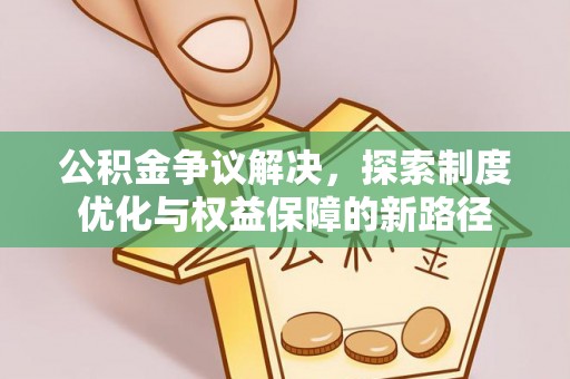 岐山公积金争议解决，探索制度优化与权益保障的新路径