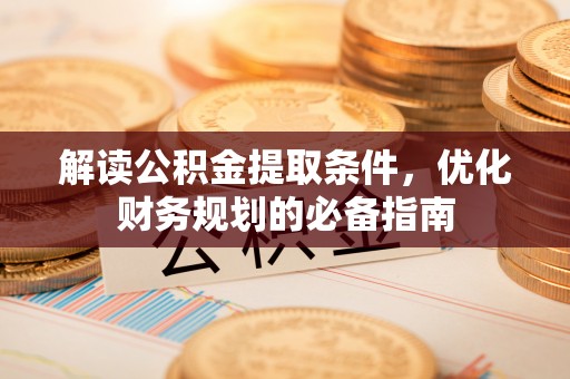 岐山解读公积金提取条件，优化财务规划的必备指南