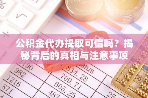 岐山公积金代办提取可信吗？揭秘背后的真相与注意事项