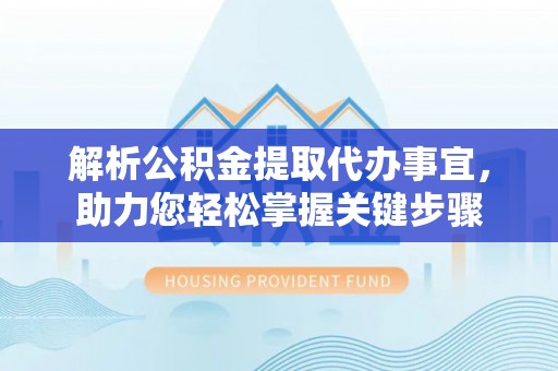 岐山解析公积金提取代办事宜，助力您轻松掌握关键步骤