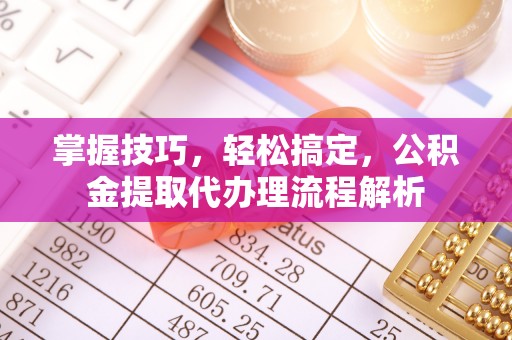 岐山掌握技巧，轻松搞定，公积金提取代办理流程解析