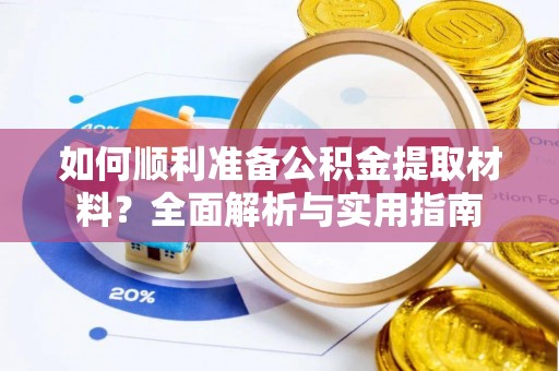 岐山如何顺利准备公积金提取材料？全面解析与实用指南