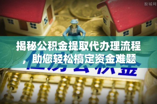 岐山揭秘公积金提取代办理流程，助您轻松搞定资金难题
