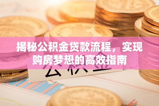 岐山揭秘公积金贷款流程，实现购房梦想的高效指南