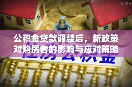 岐山公积金贷款调整后，新政策对购房者的影响与应对策略