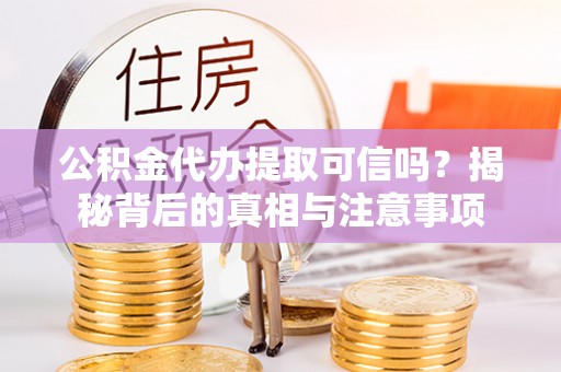 岐山公积金代办提取可信吗？揭秘背后的真相与注意事项
