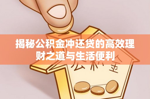 岐山揭秘公积金冲还贷的高效理财之道与生活便利