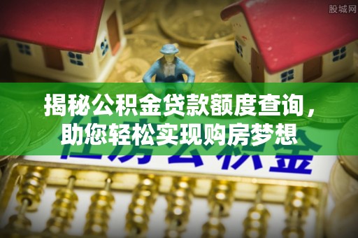 岐山揭秘公积金贷款额度查询，助您轻松实现购房梦想