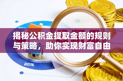 岐山揭秘公积金提取金额的规则与策略，助你实现财富自由
