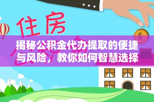 岐山揭秘公积金代办提取的便捷与风险，教你如何智慧选择