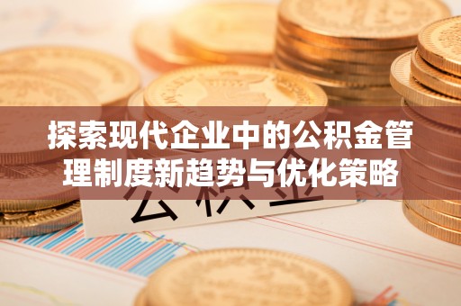 岐山探索现代企业中的公积金管理制度新趋势与优化策略