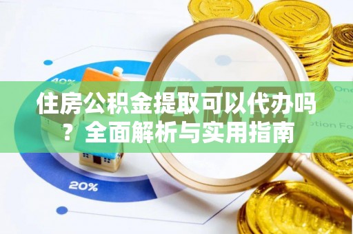 岐山住房公积金提取可以代办吗？全面解析与实用指南