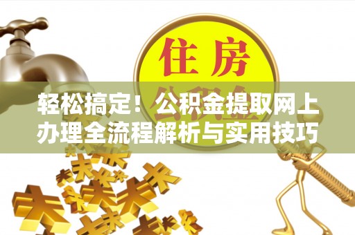岐山轻松搞定！公积金提取网上办理全流程解析与实用技巧