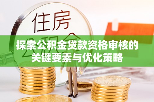 岐山探索公积金贷款资格审核的关键要素与优化策略
