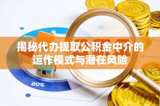 岐山揭秘代办提取公积金中介的运作模式与潜在风险