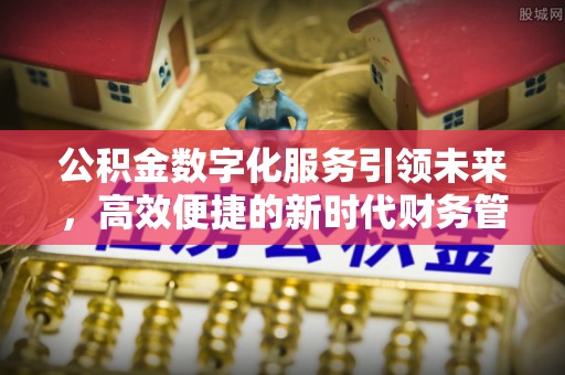 岐山公积金数字化服务引领未来，高效便捷的新时代财务管理