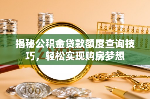 岐山揭秘公积金贷款额度查询技巧，轻松实现购房梦想