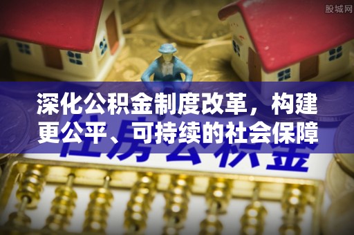 岐山深化公积金制度改革，构建更公平、可持续的社会保障体系